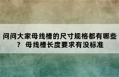 问问大家母线槽的尺寸规格都有哪些？ 母线槽长度要求有没标准